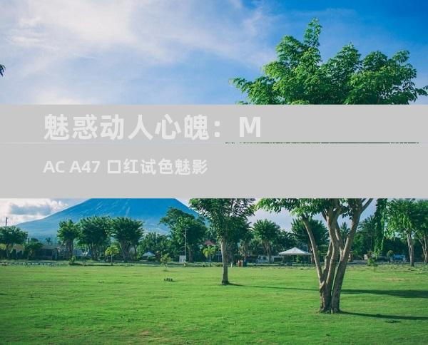 魅惑动人心魄：MAC A47 口红试色魅影